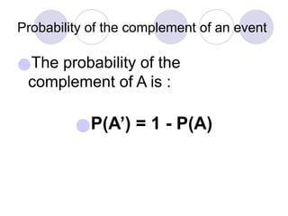 Probability of the complement of an event
●The probability of the
complement of A is :
●P(A’) = 1 - P(A)
 