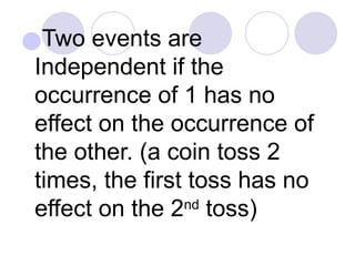 ●Two events are
Independent if the
occurrence of 1 has no
effect on the occurrence of
the other. (a coin toss 2
times, the first toss has no
effect on the 2nd
toss)
 