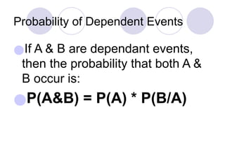 Probability of Dependent Events
●If A & B are dependant events,
then the probability that both A &
B occur is:
●P(A&B) = P(A) * P(B/A)
 