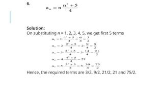 6.
Solution:
On substituting n = 1, 2, 3, 4, 5, we get first 5 terms
Hence, the required terms are 3/2, 9/2, 21/2, 21 and 75/2.
 