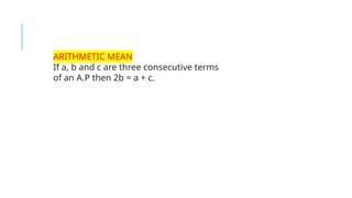 ARITHMETIC MEAN
If a, b and c are three consecutive terms
of an A.P then 2b = a + c.
 