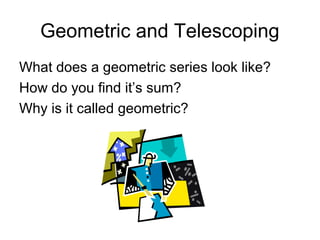 Geometric and Telescoping
What does a geometric series look like?
How do you find it’s sum?
Why is it called geometric?
 