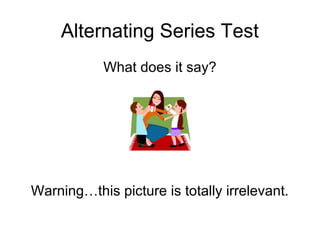 Alternating Series Test
What does it say?
Warning…this picture is totally irrelevant.
 