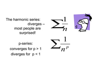 The harmonic series:
diverges –
most people are
surprised!
p-series:
converges for p > 1
diverges for p < 1
∑n
1
∑ p
n
1
 