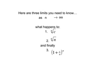 Here are three limits you need to know…
as n
what happens to:
1.
2.
and finally
3.
→ ∞
( )n
n
c
+1
n
c
n
n
 