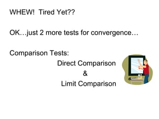 WHEW! Tired Yet??
OK…just 2 more tests for convergence…
Comparison Tests:
Direct Comparison
&
Limit Comparison
 