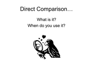 Direct Comparison…
What is it?
When do you use it?
 