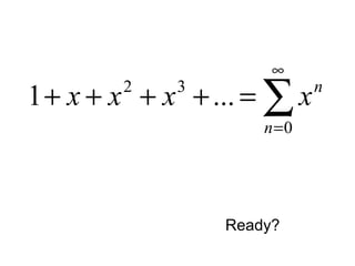 ∑
∞
=
=++++
0
32
...1
n
n
xxxx
Ready?
 