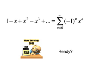 ∑
∞
=
−=+−+−
0
32
)1(...1
n
nn
xxxx
Ready?
 