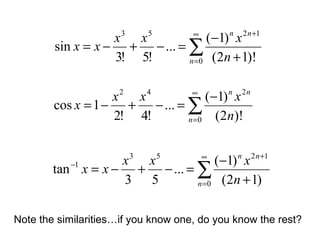 ∑
∞
=
+
+
−
=−+−=
0
1253
)!12(
)1(
...
!5!3
sin
n
nn
n
xxx
xx
∑
∞
=
+
−
+
−
=−+−=
0
1253
1
)12(
)1(
...
53
tan
n
nn
n
xxx
xx
∑
∞
=
−
=−+−=
0
242
)!2(
)1(
...
!4!2
1cos
n
nn
n
xxx
x
Note the similarities…if you know one, do you know the rest?
 