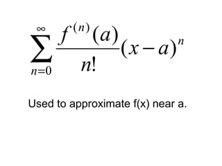 n
n
n
ax
n
af
)(
!
)(
0
)(
−∑
∞
=
Used to approximate f(x) near a.
 