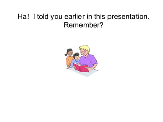 Ha! I told you earlier in this presentation.
Remember?
 