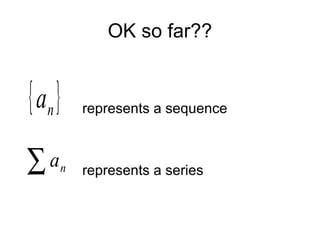 OK so far??
represents a sequence
represents a series
{ }na
∑ na
 