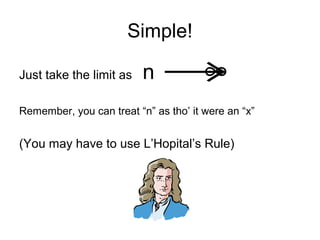 Simple!
Just take the limit as n
Remember, you can treat “n” as tho’ it were an “x”
(You may have to use L’Hopital’s Rule)
→∞
 