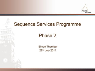 Sequence Services Programme

          Phase 2

         Simon Thornber
          22nd July 2011




                              1
 