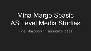 Mina Margo Spasic
AS Level Media Studies
Final film opening sequence ideas
 