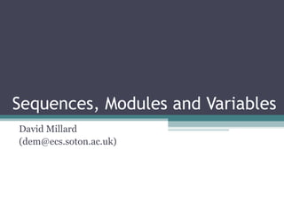 Sequences, Modules and Variables David Millard (dem@ecs.soton.ac.uk) 