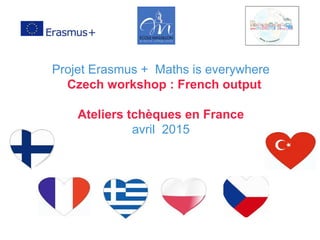 Projet Erasmus + Maths is everywhere
Czech workshop : French output
Ateliers tchèques en France
avril 2015
 