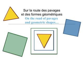 Sur la route des pavages
et des formes géométriques
On the road of pavages
and geometric shapes…
Sur la route des pavages
et des formes géométriques
On the road of pavages
and geometric shapes…
 