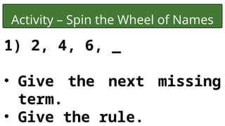 Activity – Spin the Wheel of Names
1) 2, 4, 6, _
• Give the next missing
term.
• Give the rule.
 