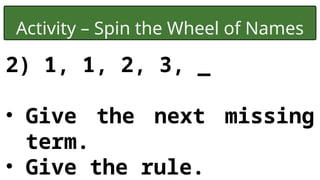 Activity – Spin the Wheel of Names
2) 1, 1, 2, 3, _
• Give the next missing
term.
• Give the rule.
 
