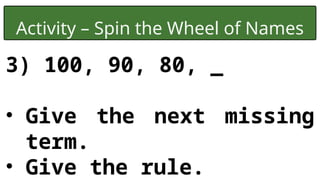 Activity – Spin the Wheel of Names
3) 100, 90, 80, _
• Give the next missing
term.
• Give the rule.
 