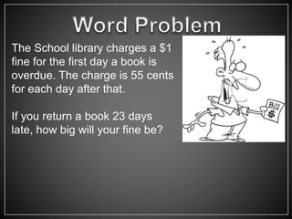 The School library charges a $1
fine for the first day a book is
overdue. The charge is 55 cents
for each day after that.
If you return a book 23 days
late, how big will your fine be?
 