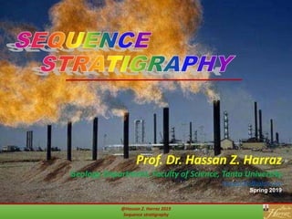 @Hassan Z. Harraz 2019
Sequence stratigraphy
Prof. Dr. Hassan Z. Harraz
Geology Department, Faculty of Science, Tanta University
hharraz2006@yahoo.com
Spring 2019
 