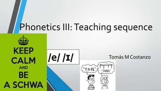 Phonetics III:Teaching sequence
Tomás M Costanzo/e/ /ɪ/
 