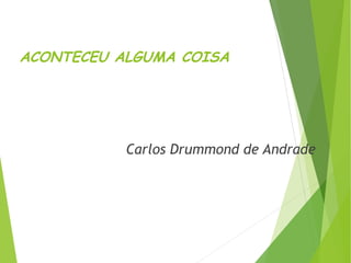 ACONTECEU ALGUMA COISA
Carlos Drummond de Andrade
 