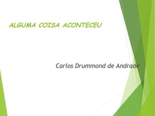 ALGUMA COISA ACONTECEU
Carlos Drummond de Andrade
 