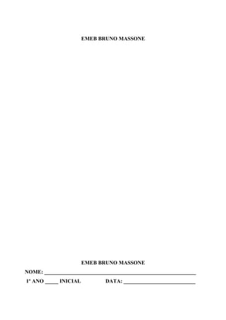 EMEB BRUNO MASSONE
EMEB BRUNO MASSONE
NOME: _________________________________________________________
1º ANO _____ INICIAL DATA: ___________________________
 