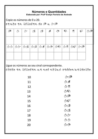 Números e Quantidades
Elaborado por: Profª Evelyn Ferreira de Andrade
Copie os números de 0 a 20.
Ligue os números ao seu sinal correspondente.
10
11
12
13
14
15
16
17
18
19
20
 