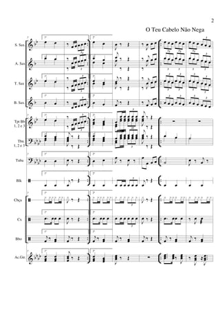 &
&
&
&
&
?
?
ã
ã
ã
ã
&
bb
b
bb
b
bb
bb
bb
bbbb
bb
bb
..
..
..
..
..
..
..
..
..
..
..
..
..
..
..
..
..
..
..
..
..
..
..
..
S. Sax.
A. Sax
T. Sax
B. Sax.
Tpt Bb
1, 2 e 3
Tbn.
1, 2 e 3
Tuba
Blk
Cbça
Cx
Bbo
Ac.Gtr.
7 1ª
œ œ
1ªœ œœ œ
1ª
œ œœ œ
1ª
œ œ
7 1ª
œ œœ œ
1ªœ œœœ œœ
7 1ª
œ œ
1ª
œ œ
7 1ª
x xxx xx
1ª
.œ œœ œ
1ª
j
œ ‰ œœ
7 1ª
œœœ
œœœ
‰ œ œ œ œ œ
3
‰
œ œ œ œ œ
3
‰
œ œ œ œ œ
3
‰
œ œ œ œ œ
3
‰ œ œ œ œ œ
3
‰
œ œ œ œ œ
3
‰
œ œ œ œ œ
3
‰ œ œ œ œ œ
3
j
œ ‰ Œ
J
œœ
‰ Œ
J
œ ‰ Œ
j
œ
‰ Œ
J
x ‰ Œ
J
œ ‰ Œ
j
œ ‰ Œ
j
œœœ ‰ Œ
2ª
œ œ
2ªœ œœ œ
2ª
œ œœ œ
2ª
œ œ
2ª
œ œœœ œœ
2ªœ œœœ œœ
2ª
œ œ
2ª
œ œ
2ª
x xxx xx
2ª
.œ œœ œ
2ª
j
œ ‰ œœ
2ª
œœœ œœœ
J
œ ‰ Œ
j
œ ‰ Œ
J
œ
‰ Œ
j
œ ‰ Œ
J
œ
‰ Œ
j
œ ‰ Œ
œ
œ œ œ œ œ
3
œœ
œœ œœ œœ œœ œœ
3
œ
œ œ œ œ œ
3
œœ
œœ œœ œœ œœ œœ
3
J
œ
‰
J
œ ‰
œ œ œ œ œ œ
3
x x x x x x
3
œ œ œ œ œ œ
3
j
œ ‰ œœ
J
œœœ ‰ Œ
‰
J
œ œ œ
‰ j
œ œ œ
‰
J
œ œ œ
‰ j
œ œ œ
‰ J
œ œ œ
‰ j
œ œ œ
j
œ ‰ Œ
J
œœ
‰ Œ
j
œ ‰ Œ
J
œœ
‰ Œ
œ
œ œ œ
j
œ
‰ Œ
J
x ‰ Œ
J
œ ‰ Œ
j
œ ‰ Œ
∑
œ œ œ œ œ œ
3 3
œ œ œ œ œ œ
3 3
œ œ œ œ œ œ
3 3
œ œ œ œ œ œ
3 3
œ œ œ œ œ œ
3 3
œ œ œ œ œ œ
3 3
∑
œ œœ œ
˙
œ œ
x xxx xx
.œ œœ œ
j
œ ‰ œœ
...œœœ
œœœ‰
J
œœœ
œ œ œ œ œ œ
3
3
œ œ œ œ œ œ
3
3
œ œ œ œ œ œ
3 3
œ œ œ œ œ œ
3
3
œ œ œ œ œ œ
3
3
œ œ œ œ œ œ
3
3
∑
˙˙
J
œ ‰ j
œ ‰
œ œ
x x x x x x
‰ J
œ œ
æ
j
œ ‰ œœ
‰
J
œœœ ≈ ...
J
œœœ
2
O Teu Cabelo Não Nega
 
