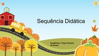 Sequência Didática
Acadêmica: Thays Ferreira
de Souza
 
