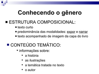 Conhecendo o gênero ESTRUTURA COMPOSICIONAL: texto curto predominância das modalidades:  expor  e  narrar texto acompanhado de imagem da capa do livro  CONTEÚDO TEMÁTICO: informações sobre: a história as ilustrações a temática tratada no texto o autor 