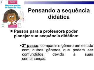 Pensando a sequência did ática Passos para a professora  poder  planejar sua sequência didática: 2° passo : comparar o gênero em estudo com outros gêneros que podem ser confundidos devido a suas semelhanças: 