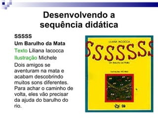 Desenvolvendo a sequência did ática SSSSS Um Barulho da Mata Texto  Liliana Iacocca Ilustração  Michele Dois amigos se aventuram na mata e acabam descobrindo muitos sons diferentes. Para achar o caminho de volta, eles vão precisar da ajuda do barulho do rio. 