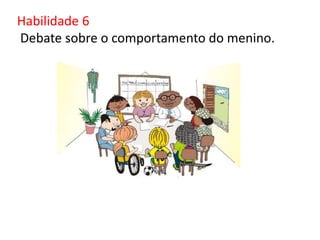 Habilidade 6
Debate sobre o comportamento do menino.
 