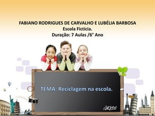 FABIANO RODRIGUES DE CARVALHO E LUBÉLIA BARBOSA
Escola Fictícia.
Duração: 7 Aulas /6° Ano
 