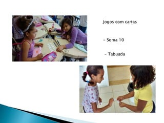 Jogos com cartas
- Soma 10
- Tabuada
 