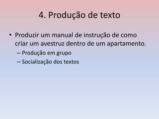 4. Produção de texto
• Produzir um manual de instrução de como
criar um avestruz dentro de um apartamento.
– Produção em grupo
– Socialização dos textos
 