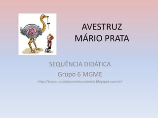 AVESTRUZ
MÁRIO PRATA
SEQUÊNCIA DIDÁTICA
Grupo 6 MGME
http://buscandosolucoeseducacionais.blogspot.com.br/
 