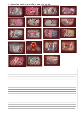 apresentadas nas imagens e fazer o reconto escrito.
__________________________________________________________________
__________________________________________________________________
__________________________________________________________________
__________________________________________________________________
__________________________________________________________________
__________________________________________________________________
__________________________________________________________________
__________________________________________________________________
__________________________________________________________________
__________________________________________________________________
__________________________________________________________________
__________________________________________________________________
__________________________________________________________________
__________________________________________________________________
__________________________________________________________________
_________________________________________________________________
 