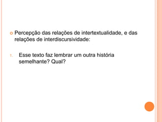  Percepção das relações de intertextualidade, e das
relações de interdiscursividade:
1. Esse texto faz lembrar um outra história
semelhante? Qual?
 