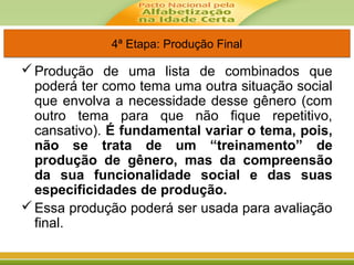 4ª Etapa: Produção Final4ª Etapa: Produção Final
Produção de uma lista de combinados que
poderá ter como tema uma outra situação social
que envolva a necessidade desse gênero (com
outro tema para que não fique repetitivo,
cansativo). É fundamental variar o tema, pois,
não se trata de um “treinamento” de
produção de gênero, mas da compreensão
da sua funcionalidade social e das suas
especificidades de produção.
Essa produção poderá ser usada para avaliação
final.
 
