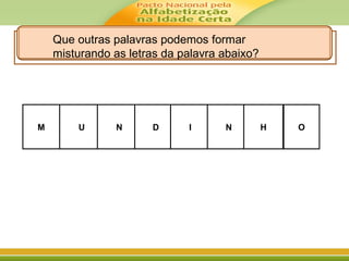 M UU DDNN NN HII O
Que outras palavras podemos formar
misturando as letras da palavra abaixo?
 