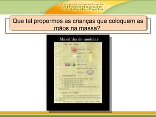 .
Que tal propormos as crianças que coloquem as
mãos na massa?
Que tal propormos as crianças que coloquem as
mãos na massa?
Massinha de modelar
 