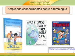Ampliando conhecimentos sobre o tema águaAmpliando conhecimentos sobre o tema água
http://www.monica.com.br/institut/ag
 