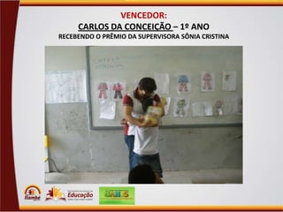 VENCEDOR:
CARLOS DA CONCEIÇÃO – 1º ANO
RECEBENDO O PRÊMIO DA SUPERVISORA SÔNIA CRISTINA

 